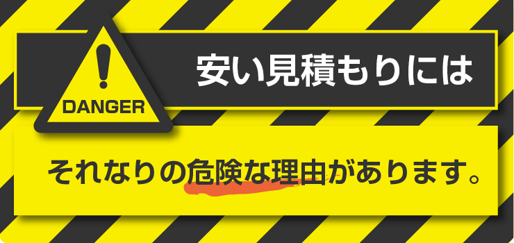 安い見積もりにはそれなりの危険な理由があります。